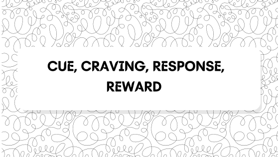 CUE, CRAVING, RESPONSE, REWARD